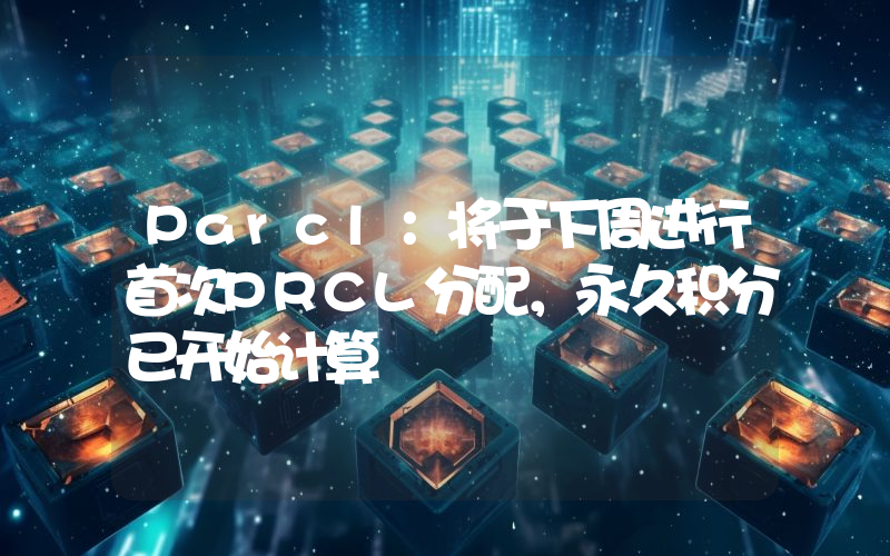 Parcl:将于下周进行首次PRCL分配,永久积分已开始计算