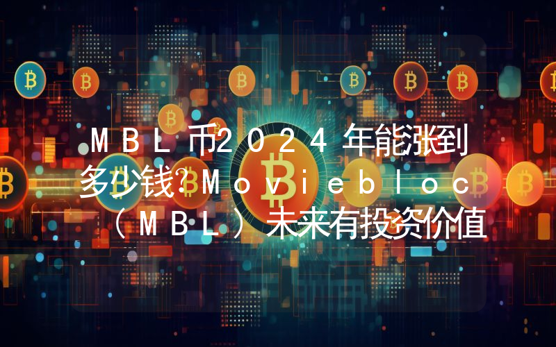 MBL币2024年能涨到多少钱？Moviebloc (MBL)未来有投资价值吗？