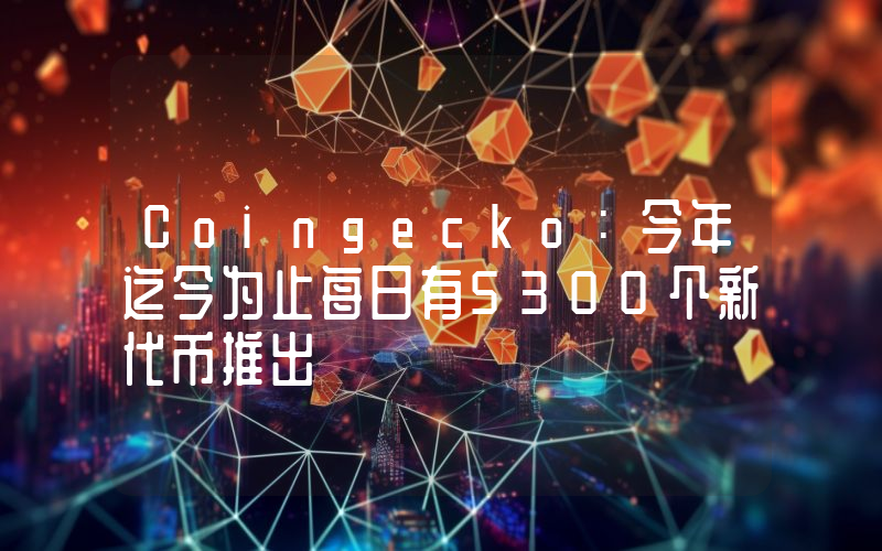 Coingecko:今年迄今为止每日有5300个新代币推出
