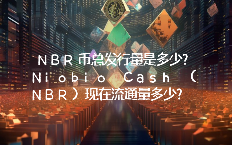 NBR币总发行量是多少？Niobio Cash (NBR)现在流通量多少？