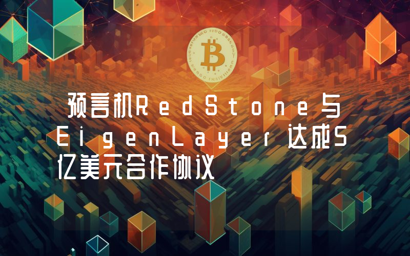 预言机RedStone与EigenLayer达成5亿美元合作协议