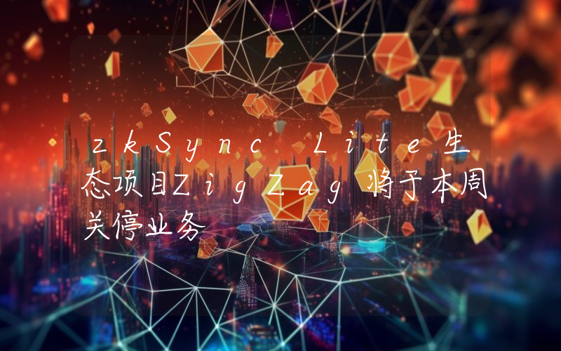 zkSync Lite生态项目ZigZag将于本周关停业务