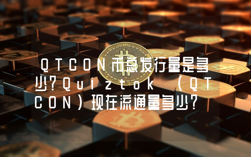 QTCON币总发行量是多少？Quiztok (QTCON)现在流通量多少？