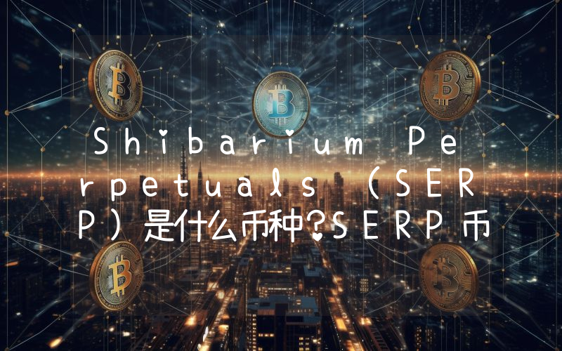 Shibarium Perpetuals (SERP)是什么币种？SERP币值得投资吗？