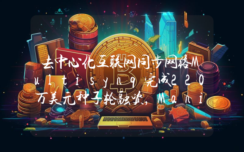 去中心化互联网同步网络Multisynq完成220万美元种子轮融资,Manifold领投
