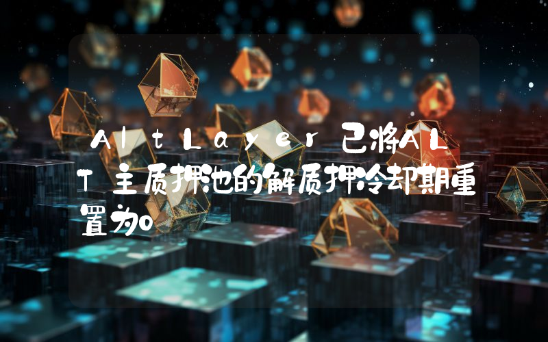 AltLayer已将ALT主质押池的解质押冷却期重置为0