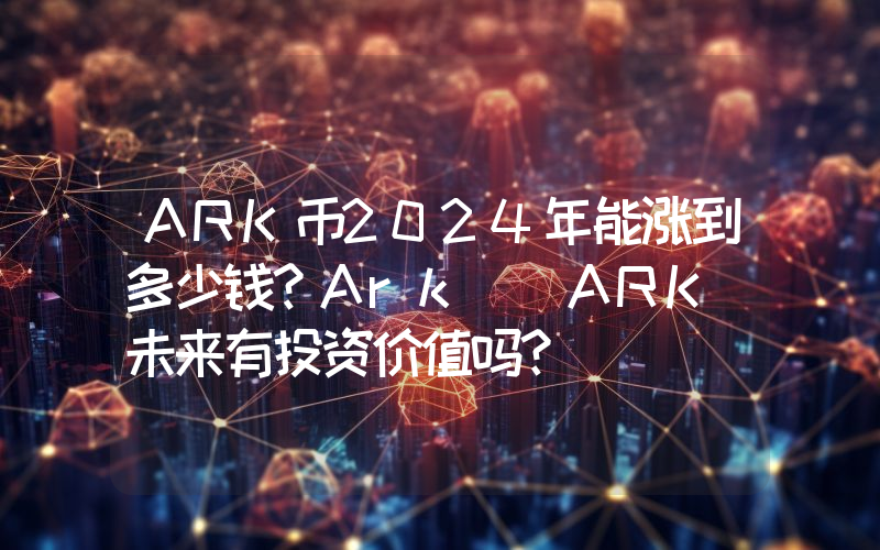 ARK币2024年能涨到多少钱？Ark (ARK)未来有投资价值吗？