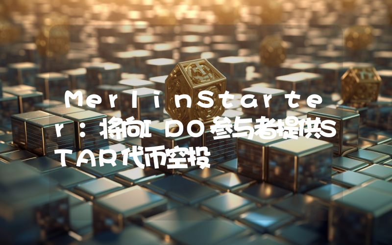 MerlinStarter:将向IDO参与者提供STAR代币空投