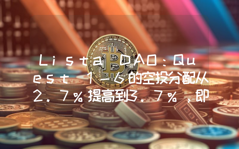 Lista DAO:Quest 1-6的空投分配从2.7%提高到3.7%,即将公布Season 2的结束日期