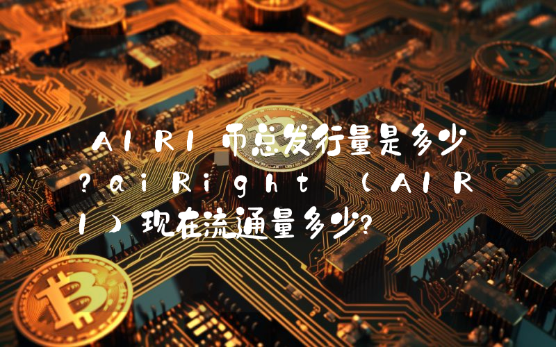 AIRI币总发行量是多少？aiRight (AIRI)现在流通量多少？