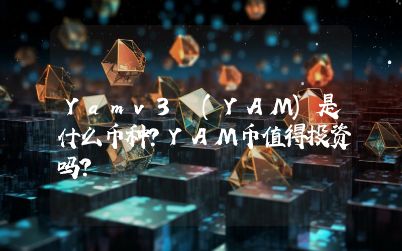 Yamv3 (YAM)是什么币种？YAM币值得投资吗？