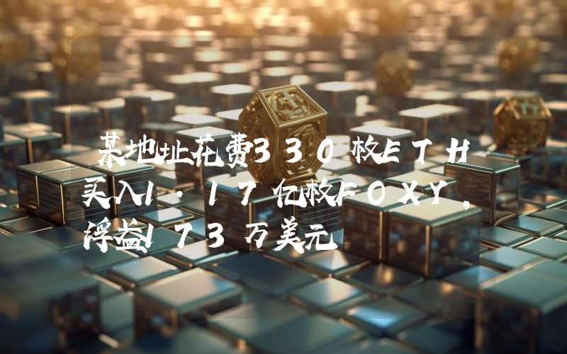 某地址花费330枚ETH买入1.17亿枚FOXY,浮盈173万美元