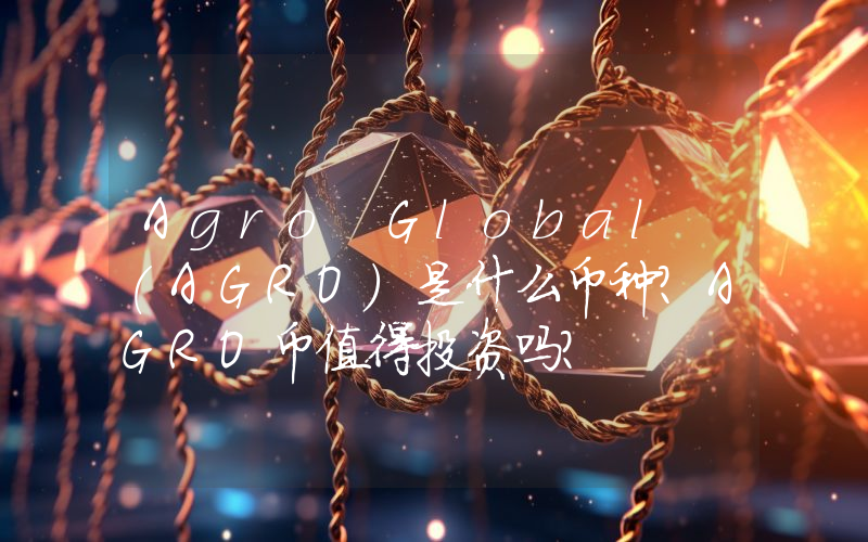 Agro Global (AGRO)是什么币种？AGRO币值得投资吗？