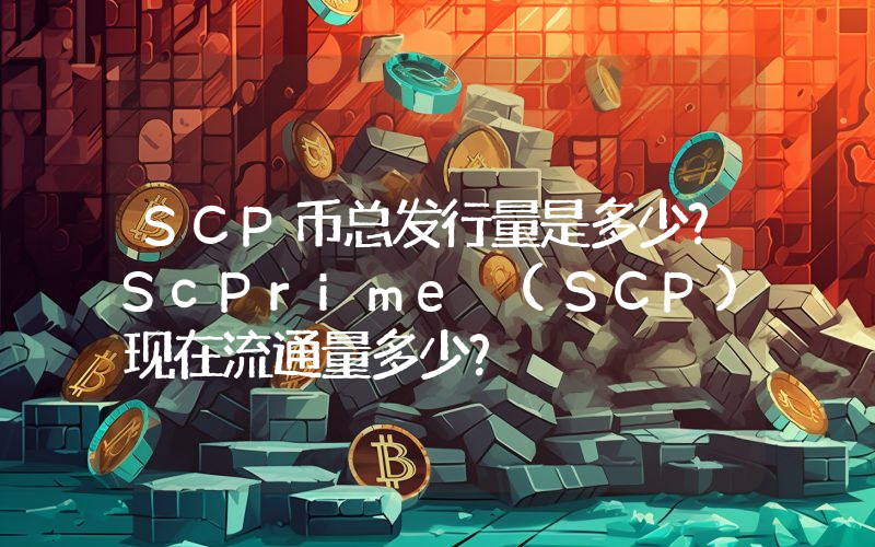 SCP币总发行量是多少？ScPrime (SCP)现在流通量多少？