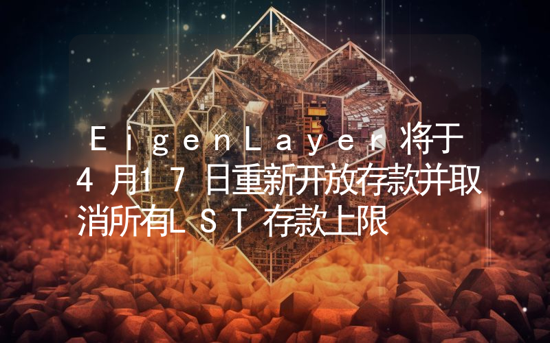 EigenLayer将于4月17日重新开放存款并取消所有LST存款上限