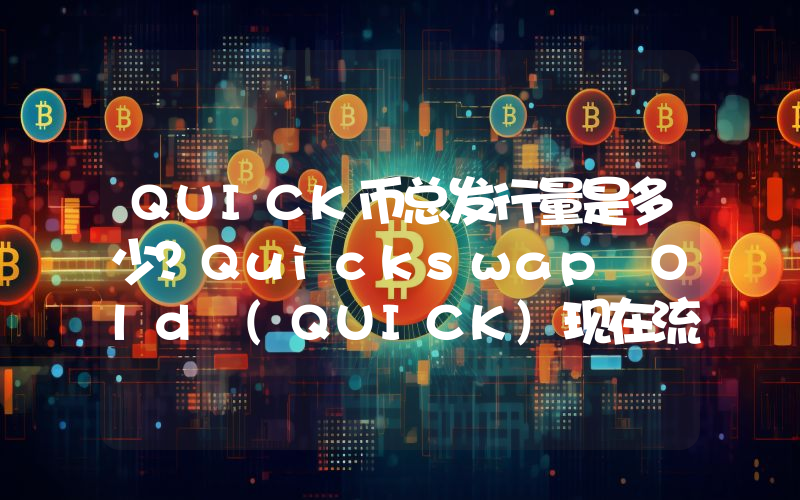 QUICK币总发行量是多少？Quickswap Old (QUICK)现在流通量多少？