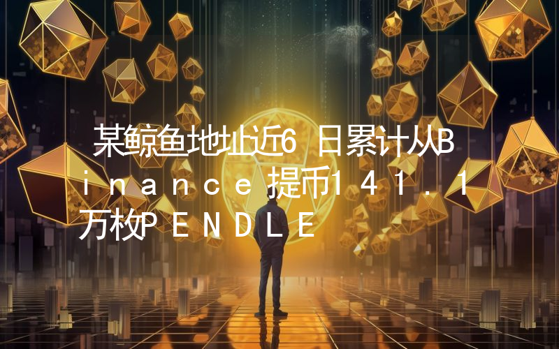某鲸鱼地址近6日累计从Binance提币141.1万枚PENDLE