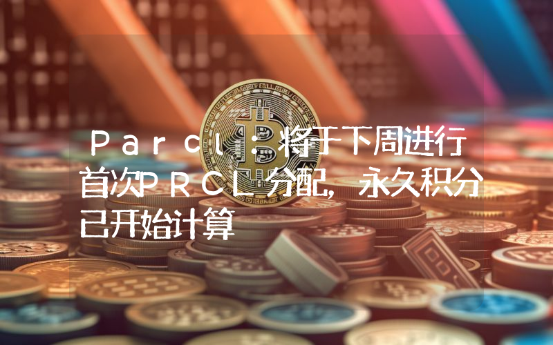 Parcl:将于下周进行首次PRCL分配,永久积分已开始计算
