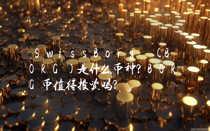 SwissBorg (BORG)是什么币种？BORG币值得投资吗？