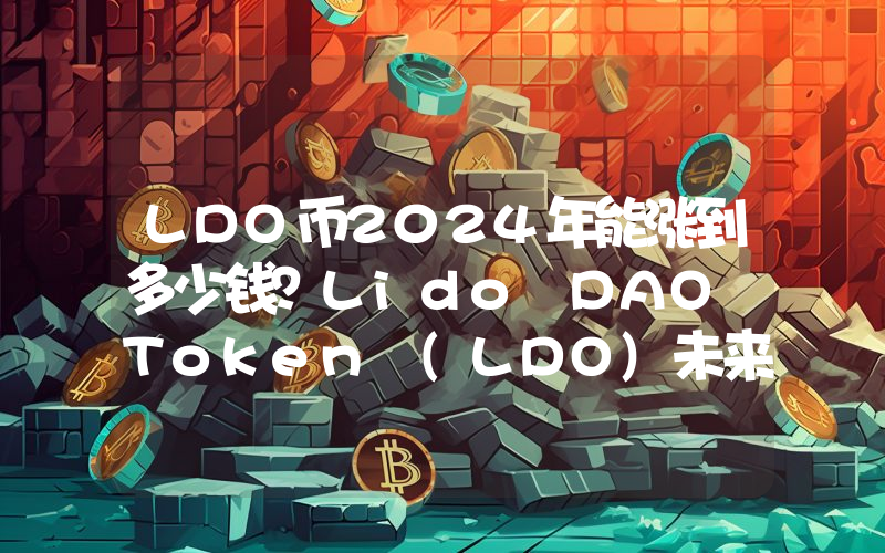 LDO币2024年能涨到多少钱？Lido DAO Token (LDO)未来有投资价值吗？
