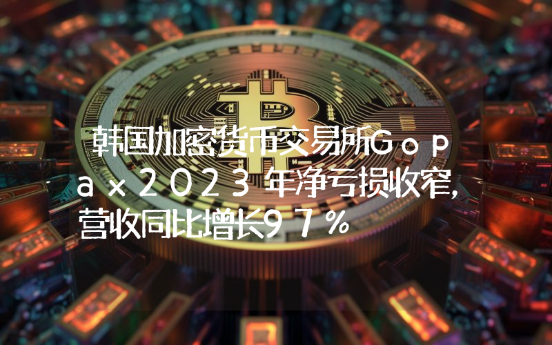 韩国加密货币交易所Gopax2023年净亏损收窄,营收同比增长97%