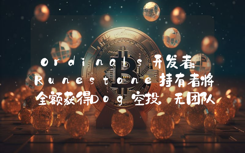 Ordinals开发者:Runestone持有者将全额获得Dog空投,无团队分配或预售