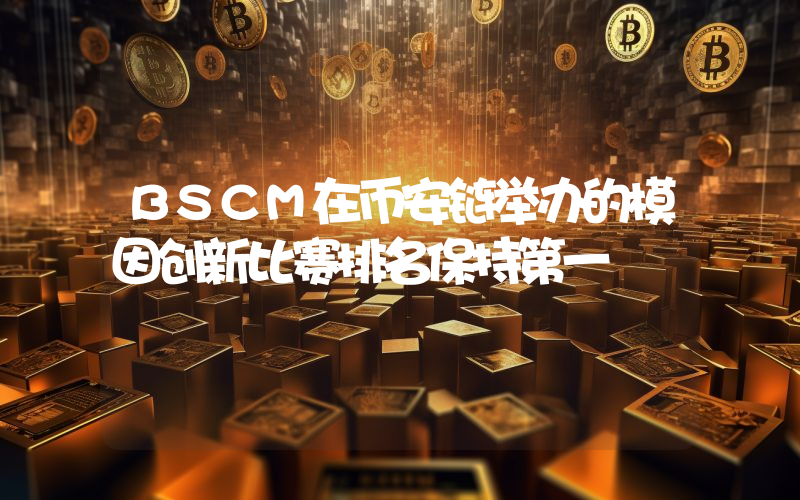 BSCM在币安链举办的模因创新比赛排名保持第一