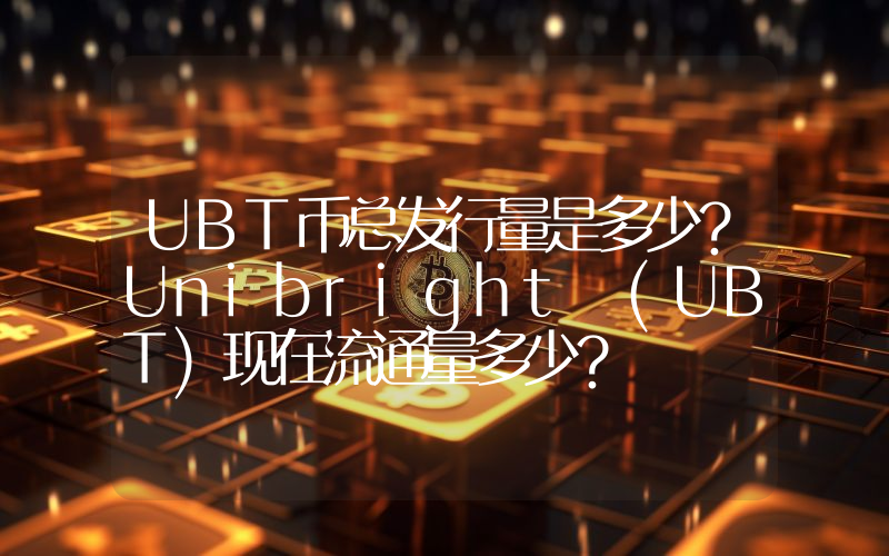 UBT币总发行量是多少？Unibright (UBT)现在流通量多少？