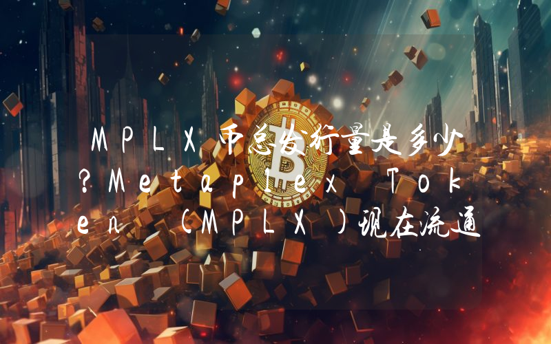 MPLX币总发行量是多少？Metaplex Token (MPLX)现在流通量多少？