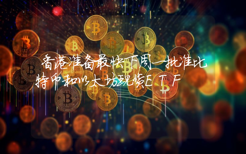 香港准备最快下周一批准比特币和以太坊现货ETF