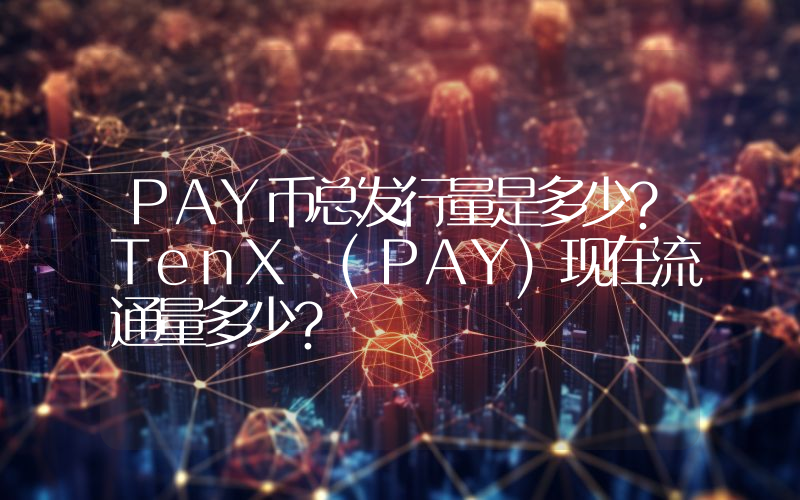 PAY币总发行量是多少？TenX (PAY)现在流通量多少？