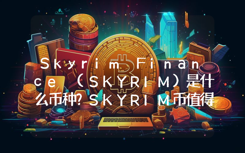 Skyrim Finance (SKYRIM)是什么币种？SKYRIM币值得投资吗？