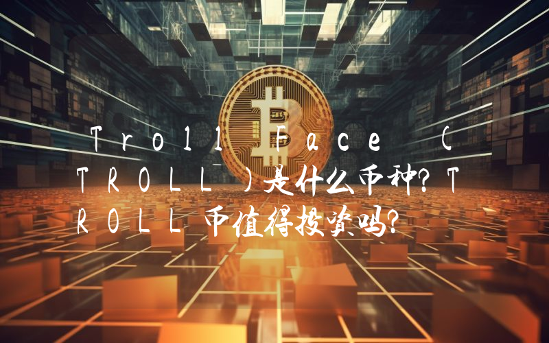 Troll Face (TROLL)是什么币种？TROLL币值得投资吗？