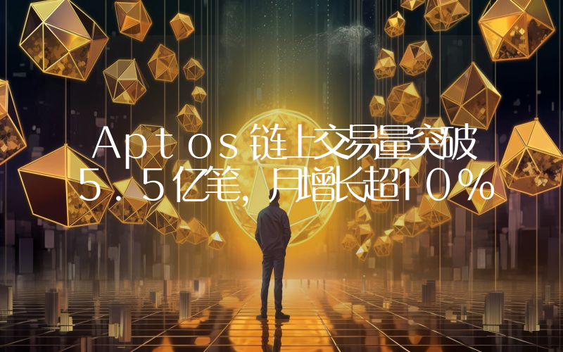 Aptos链上交易量突破5.5亿笔,月增长超10%