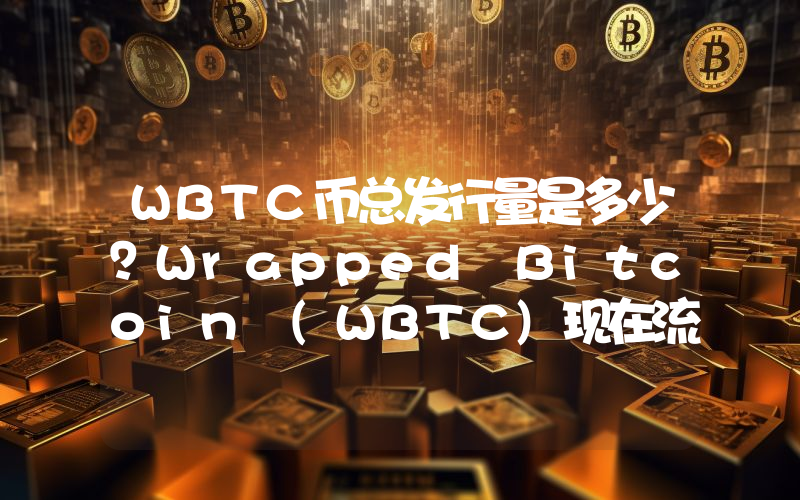 WBTC币总发行量是多少？Wrapped Bitcoin (WBTC)现在流通量多少？