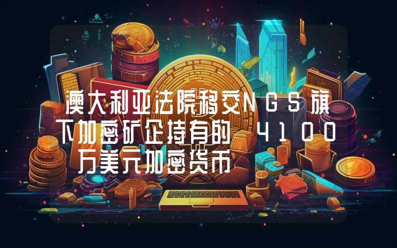 澳大利亚法院移交NGS旗下加密矿企持有的 4100 万美元加密货币
