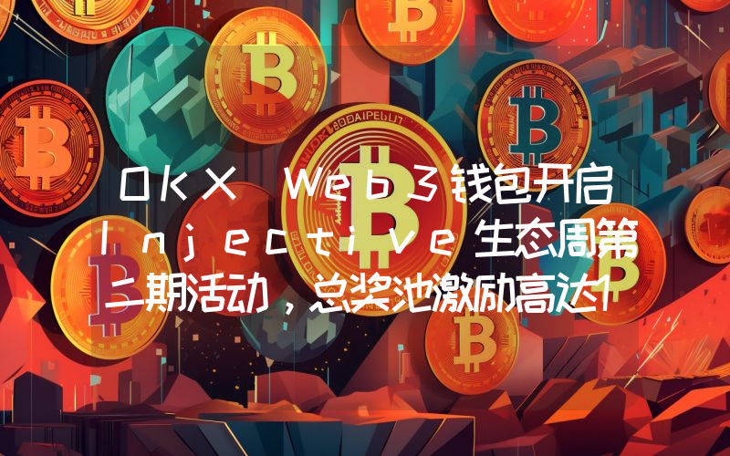 OKX Web3钱包开启Injective生态周第二期活动,总奖池激励高达10万美元