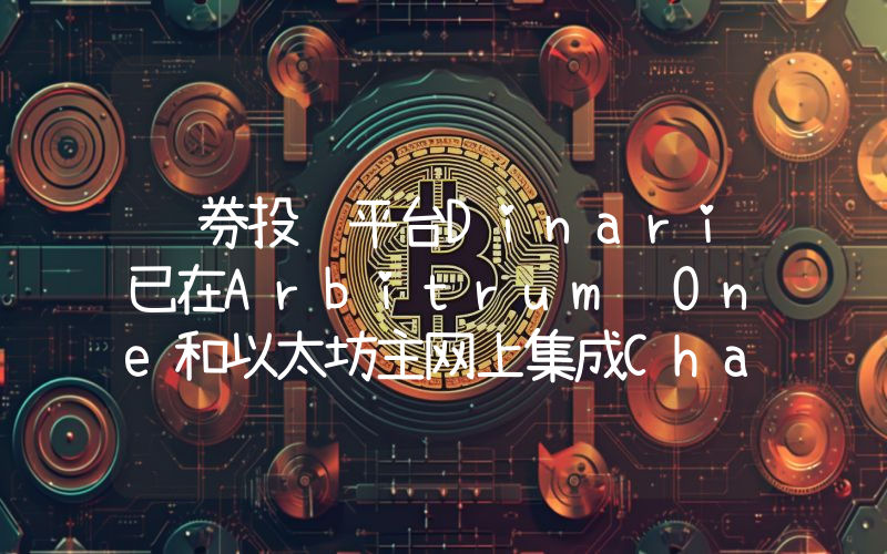 证券投资平台Dinari已在Arbitrum One和以太坊主网上集成Chainlink CCIP