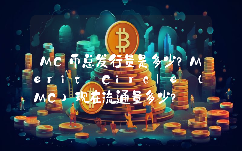 MC币总发行量是多少？Merit Circle (MC)现在流通量多少？