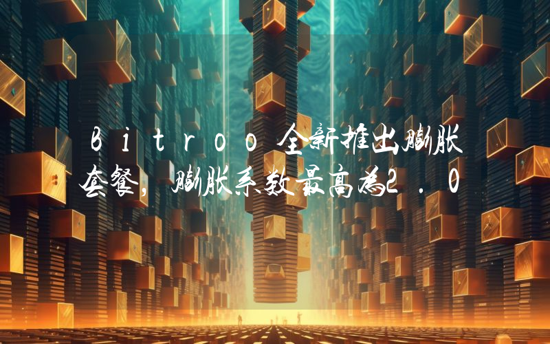 Bitroo全新推出膨胀套餐,膨胀系数最高为2.0
