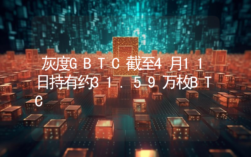 灰度GBTC截至4月11日持有约31.59万枚BTC