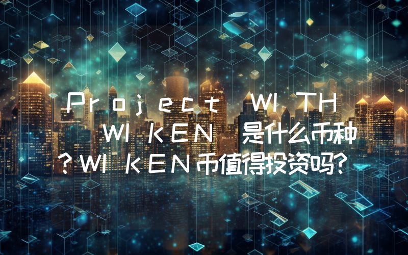 Project WITH (WIKEN)是什么币种？WIKEN币值得投资吗？