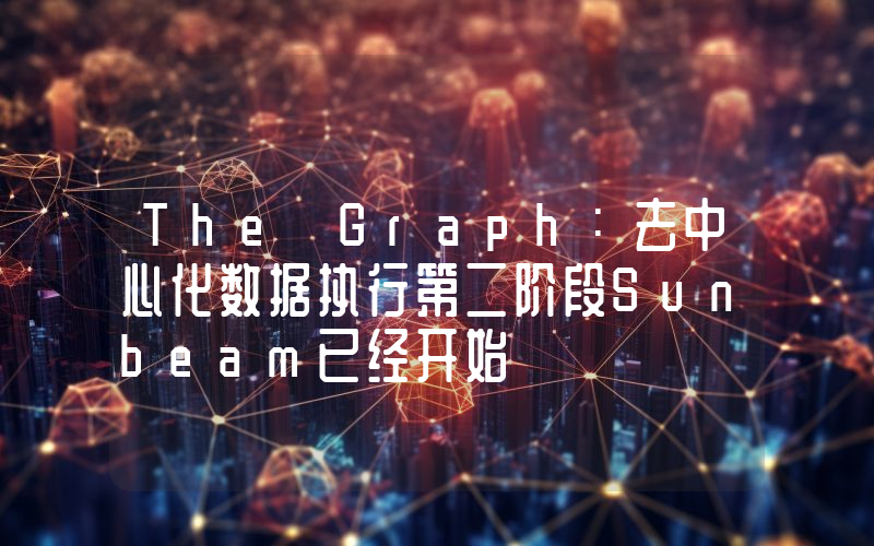 The Graph:去中心化数据执行第二阶段Sunbeam已经开始
