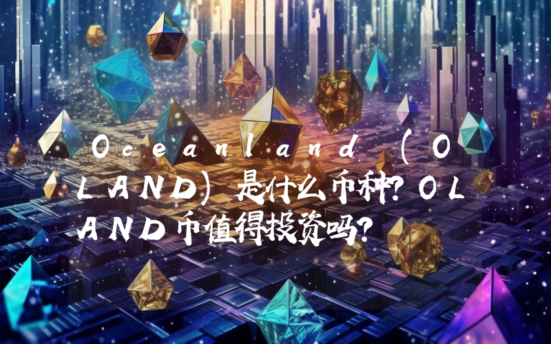 Oceanland (OLAND)是什么币种？OLAND币值得投资吗？