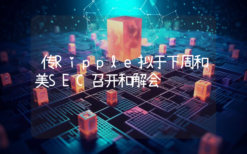 传Ripple拟于下周和美SEC召开和解会议