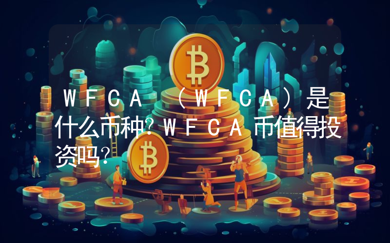 WFCA (WFCA)是什么币种？WFCA币值得投资吗？