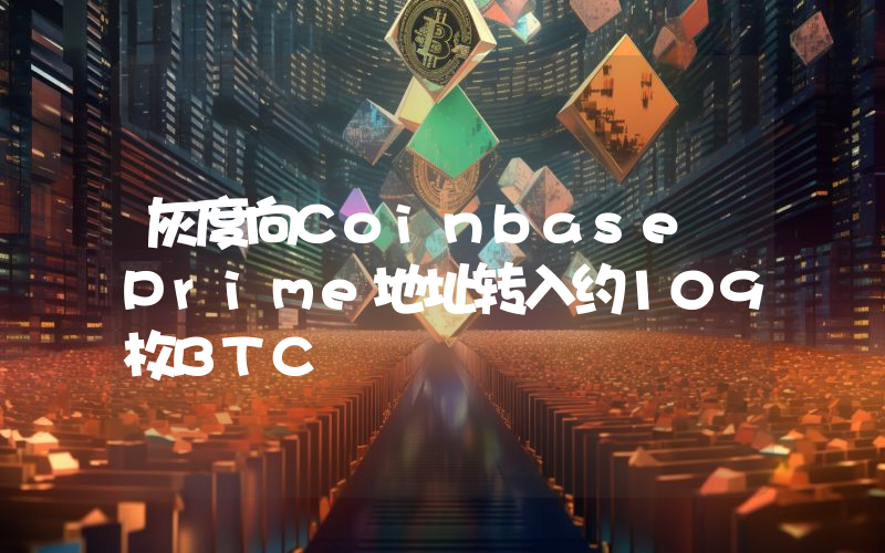 灰度向Coinbase Prime地址转入约109枚BTC