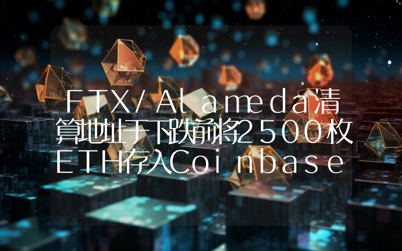 FTX/Alameda清算地址于下跌前将2500枚ETH存入Coinbase