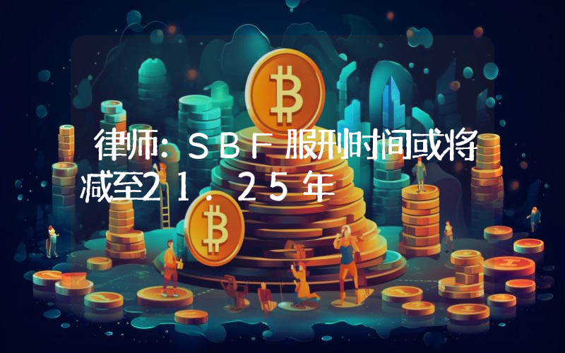 律师:SBF服刑时间或将减至21.25年