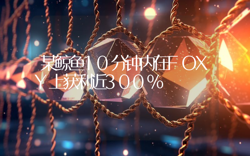 某鲸鱼10分钟内在FOXY上获利近300%